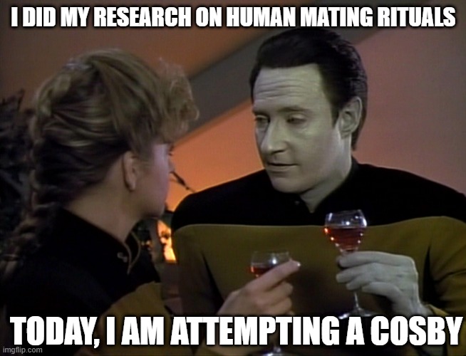 Data Does Roofees | I DID MY RESEARCH ON HUMAN MATING RITUALS; TODAY, I AM ATTEMPTING A COSBY | image tagged in start trek data date | made w/ Imgflip meme maker