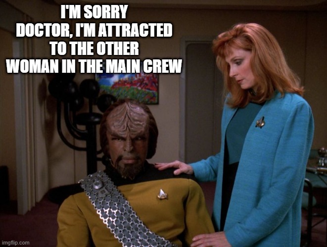 Snubbed | I'M SORRY DOCTOR, I'M ATTRACTED TO THE OTHER WOMAN IN THE MAIN CREW | image tagged in it's okay worf | made w/ Imgflip meme maker