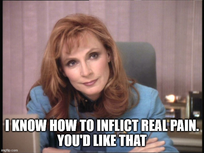 Beverly Crusher | I KNOW HOW TO INFLICT REAL PAIN.
YOU'D LIKE THAT | image tagged in beverly crusher | made w/ Imgflip meme maker