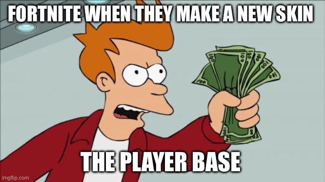 Shut Up And Take My Money Fry | FORTNITE WHEN THEY MAKE A NEW SKIN; THE PLAYER BASE | image tagged in memes,shut up and take my money fry | made w/ Imgflip meme maker