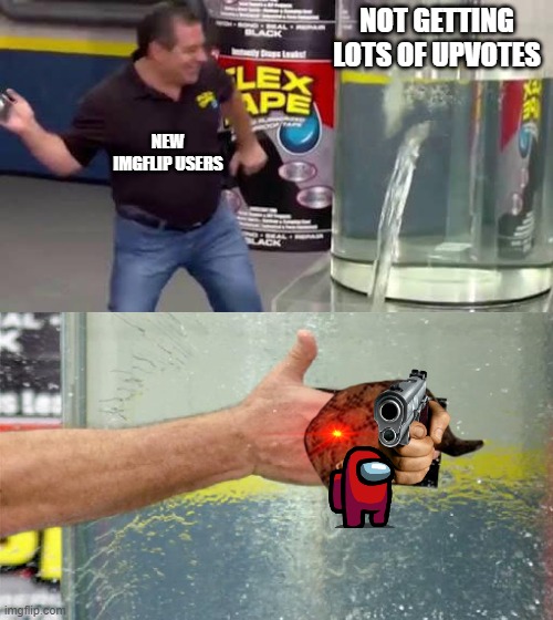 free epic Fiambre | NOT GETTING LOTS OF UPVOTES; NEW IMGFLIP USERS | image tagged in flex tape | made w/ Imgflip meme maker