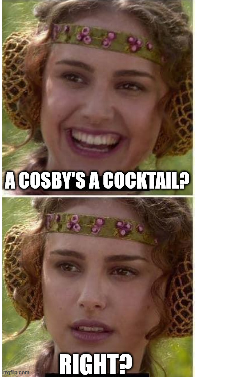 A COSBY'S A COCKTAIL? RIGHT? | image tagged in blank white template | made w/ Imgflip meme maker