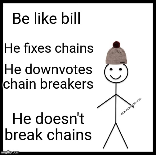 Be Like Bill | Be like bill; He fixes chains; He downvotes chain breakers; He doesn't break chains | image tagged in memes,be like bill | made w/ Imgflip meme maker