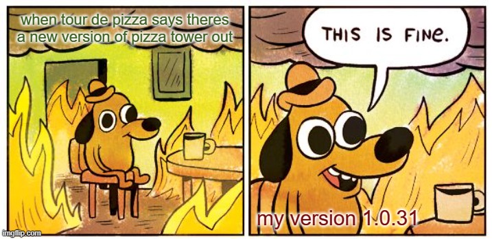 outdated pizza tower version | when tour de pizza says theres a new version of pizza tower out; my version 1.0.31 | image tagged in memes,this is fine | made w/ Imgflip meme maker