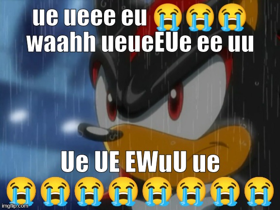 sad shadow | ue ueee eu 😭😭😭 waahh ueueEUe ee uu; Ue UE EWuU ue 😭😭😭😭😭😭😭😭 | image tagged in sad shadow | made w/ Imgflip meme maker