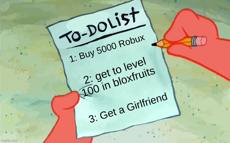 7 year olds to do list | 1: Buy 5000 Robux; 2: get to level 100 in bloxfruits; 3: Get a Girlfriend | image tagged in roblox | made w/ Imgflip meme maker