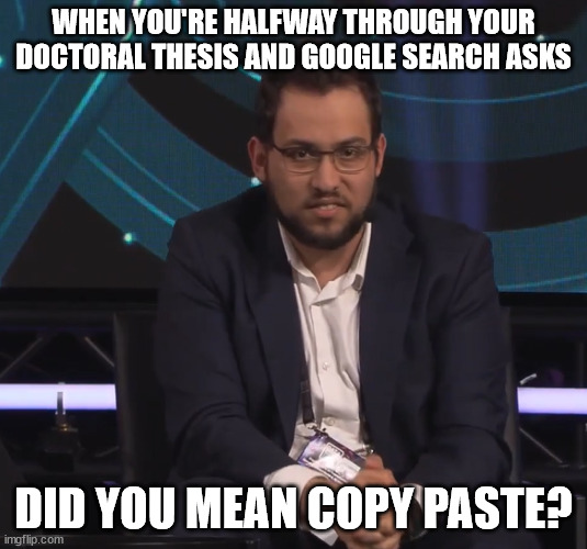 Dr CopyPaste | WHEN YOU'RE HALFWAY THROUGH YOUR DOCTORAL THESIS AND GOOGLE SEARCH ASKS; DID YOU MEAN COPY PASTE? | image tagged in dr copypaste | made w/ Imgflip meme maker