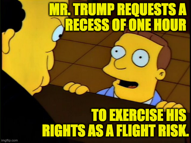 Pssst!  Mr. Judge! | MR. TRUMP REQUESTS A 
RECESS OF ONE HOUR; TO EXERCISE HIS 
RIGHTS AS A FLIGHT RISK. | image tagged in memes,trump trial | made w/ Imgflip meme maker