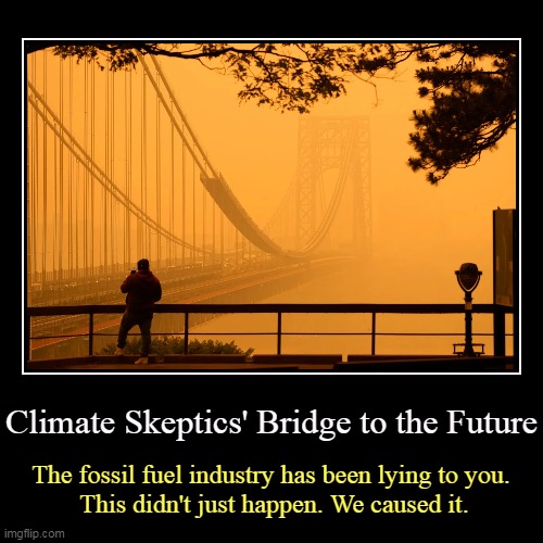 Climate Skeptics' Bridge to the Future | The fossil fuel industry has been lying to you. 
This didn't just happen. We caused it. | image tagged in funny,demotivationals,climate change,global warming,bridge,wildfires | made w/ Imgflip demotivational maker