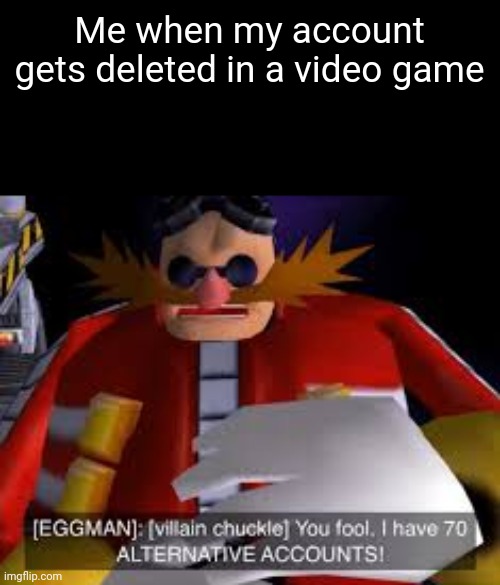 Eggman Alternative Accounts | Me when my account gets deleted in a video game | image tagged in eggman alternative accounts | made w/ Imgflip meme maker
