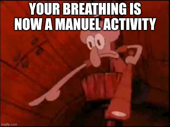 hehe | YOUR BREATHING IS NOW A MANUEL ACTIVITY | image tagged in squidward pointing | made w/ Imgflip meme maker