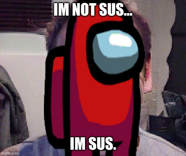 IM NOT SUS... IM SUS. | made w/ Imgflip meme maker