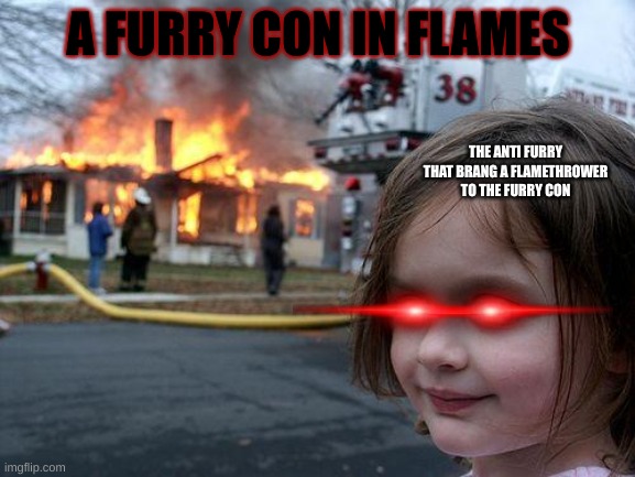 Disaster Girl | A FURRY CON IN FLAMES; THE ANTI FURRY THAT BRANG A FLAMETHROWER TO THE FURRY CON | image tagged in memes,disaster girl | made w/ Imgflip meme maker