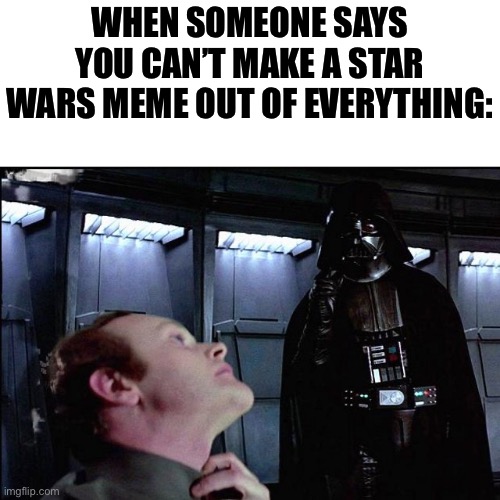 I find your lack of faith disturbing | WHEN SOMEONE SAYS YOU CAN’T MAKE A STAR WARS MEME OUT OF EVERYTHING: | image tagged in i find your lack of faith disturbing,memes | made w/ Imgflip meme maker