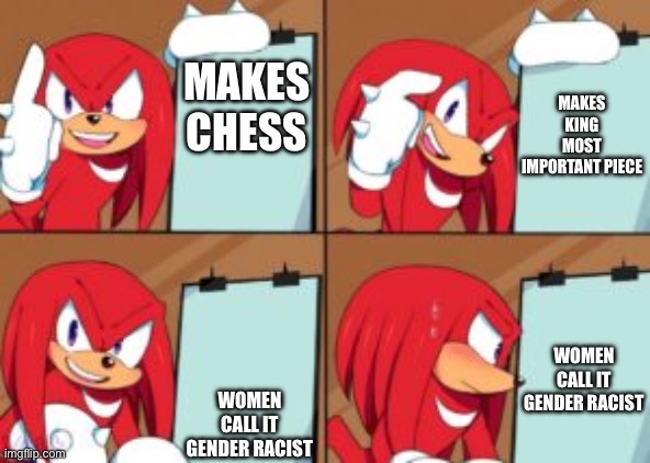Knuckles make chess | MAKES KING MOST IMPORTANT PIECE; MAKES CHESS; WOMEN CALL IT GENDER RACIST; WOMEN CALL IT GENDER RACIST | image tagged in knuckles gru's plan | made w/ Imgflip meme maker
