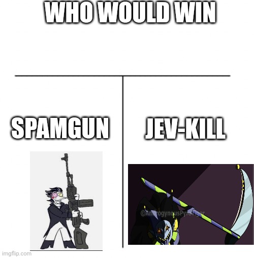 T chart | WHO WOULD WIN; JEV-KILL; SPAMGUN | image tagged in t chart | made w/ Imgflip meme maker