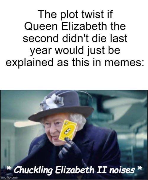 Also, rest in peace Queen Elizabeth II! | The plot twist if Queen Elizabeth the second didn't die last year would just be explained as this in memes:; * Chuckling Elizabeth II noises * | image tagged in queen uno reverse card | made w/ Imgflip meme maker