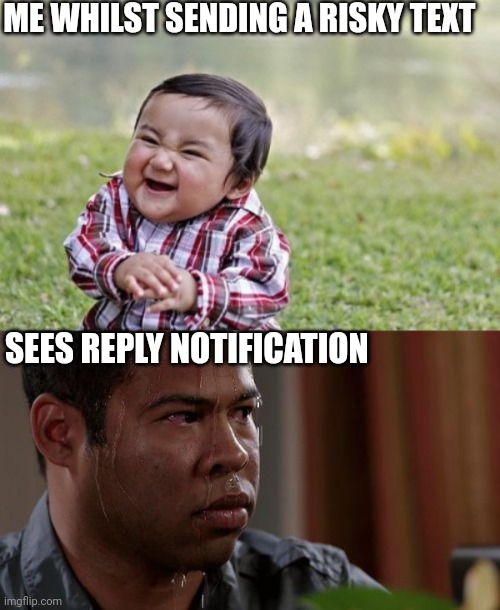 Risk | ME WHILST SENDING A RISKY TEXT; SEES REPLY NOTIFICATION | image tagged in memes,evil toddler,sweating bullets | made w/ Imgflip meme maker