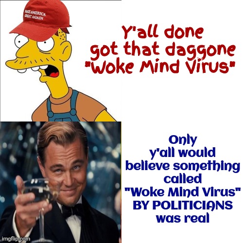 It's Not Real.  Don't Believe It?  Ask Your Doctor Or A Medical Student Or A Kindergartener | Y'all done got that daggone
"Woke Mind Virus"; Only y'all would believe something
called "Woke Mind Virus"
BY POLITICIANS
was real | image tagged in memes,drake hotline bling,woke,woke mind virus,republican lies,scumbag republicans | made w/ Imgflip meme maker