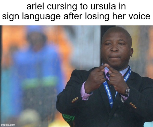 fish have feelings too | ariel cursing to ursula in sign language after losing her voice | image tagged in sign language guy,ariel,memes,funny,front page plz,fun stream | made w/ Imgflip meme maker