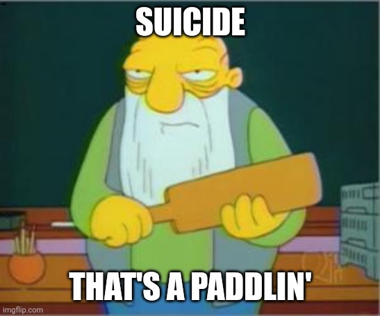 Simpsons' Jasper | SUICIDE; THAT'S A PADDLIN' | image tagged in simpsons' jasper | made w/ Imgflip meme maker