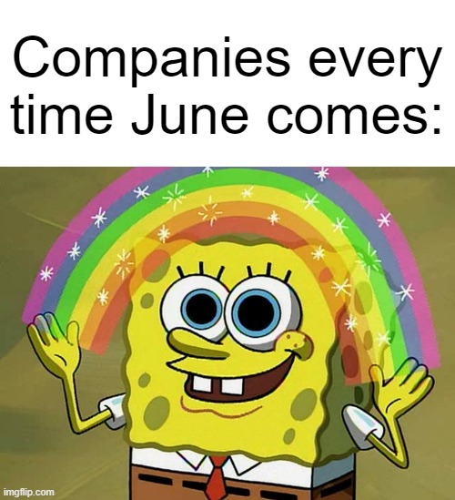 whats so special about gay people anyway | Companies every time June comes: | image tagged in memes,imagination spongebob,pride month,controversial | made w/ Imgflip meme maker