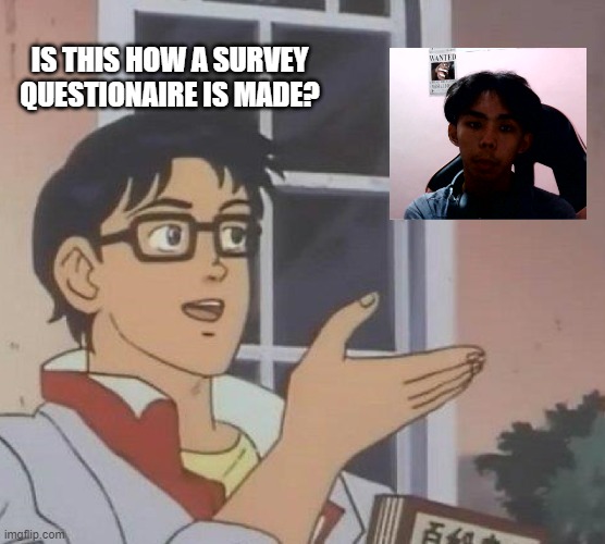 Is This A Pigeon | IS THIS HOW A SURVEY QUESTIONAIRE IS MADE? | image tagged in memes,is this a pigeon | made w/ Imgflip meme maker