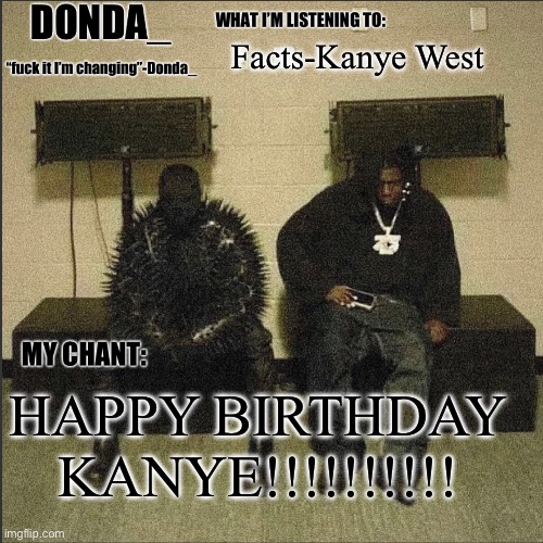 To the best rap artist to ever touch a mic | Facts-Kanye West; HAPPY BIRTHDAY KANYE!!!!!!!!!! | image tagged in donda | made w/ Imgflip meme maker