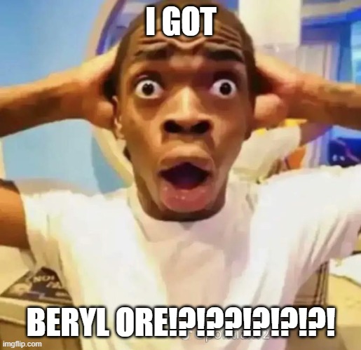 Shocked black guy | I GOT; BERYL ORE!?!??!?!?!?! | image tagged in shocked black guy | made w/ Imgflip meme maker