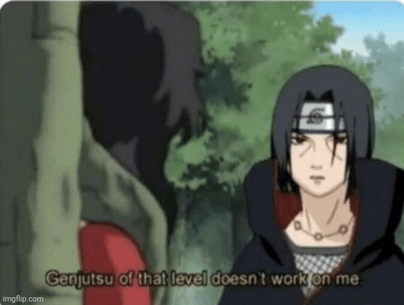 genjutsu of that level doesn't work on me | image tagged in genjutsu of that level doesn't work on me | made w/ Imgflip meme maker