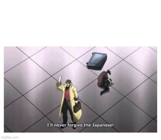 I'll never forgive the Japanese | image tagged in i'll never forgive the japanese | made w/ Imgflip meme maker