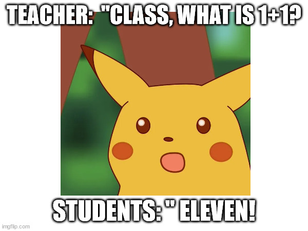 What is one plus one? | TEACHER:  "CLASS, WHAT IS 1+1? STUDENTS: " ELEVEN! | image tagged in funny | made w/ Imgflip meme maker