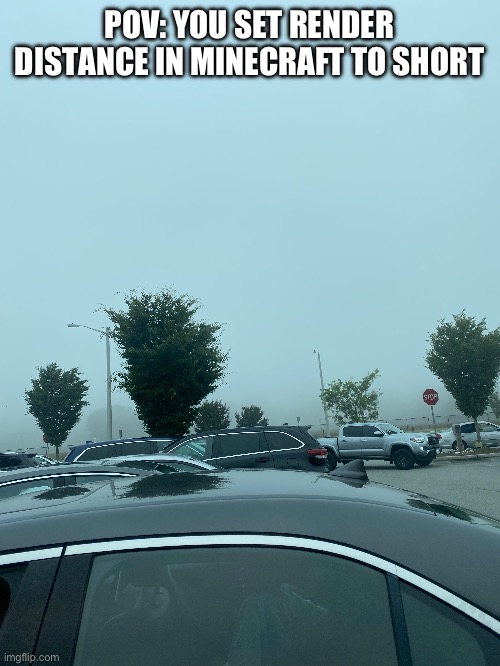 Render distance be like | POV: YOU SET RENDER DISTANCE IN MINECRAFT TO SHORT | image tagged in funny | made w/ Imgflip meme maker