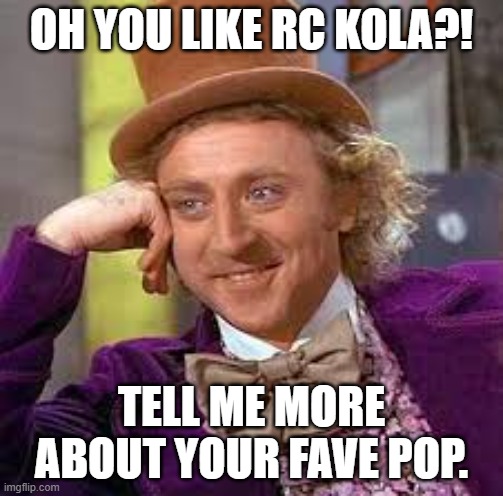Gene Wilder | OH YOU LIKE RC KOLA?! TELL ME MORE ABOUT YOUR FAVE POP. | image tagged in gene wilder | made w/ Imgflip meme maker