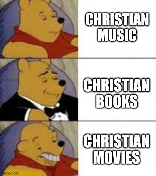 Winnie the pooh | CHRISTIAN MUSIC; CHRISTIAN BOOKS; CHRISTIAN MOVIES | image tagged in winnie the pooh | made w/ Imgflip meme maker
