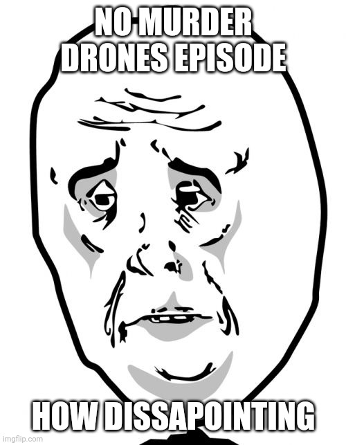 Okay Guy Rage Face 2 Meme | NO MURDER DRONES EPISODE HOW DISSAPOINTING | image tagged in memes,okay guy rage face 2 | made w/ Imgflip meme maker