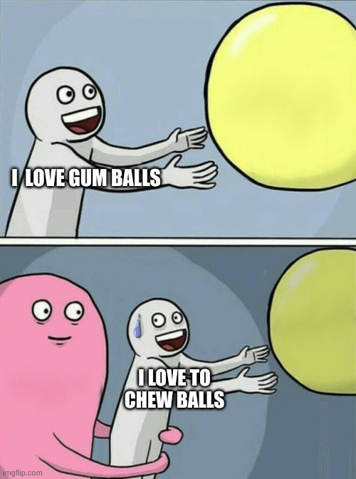 BALLS BY GIBBY | I  LOVE GUM BALLS; I LOVE TO CHEW BALLS | image tagged in memes,running away balloon | made w/ Imgflip meme maker