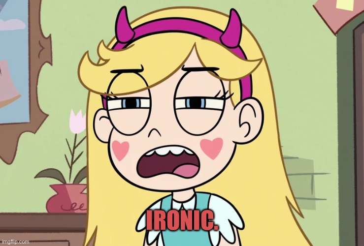 Star Butterfly 'this is not helping' | IRONIC. | image tagged in star butterfly 'this is not helping' | made w/ Imgflip meme maker