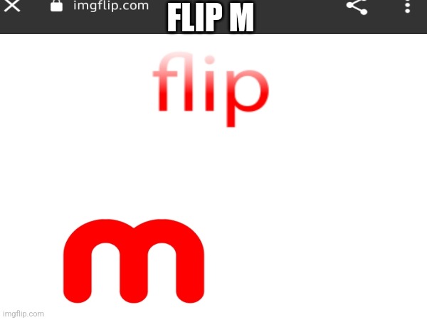 flip m | FLIP M | image tagged in flip m,imgflip | made w/ Imgflip meme maker