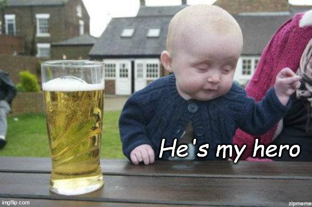 Drunk Baby | He's my hero | image tagged in drunk baby | made w/ Imgflip meme maker