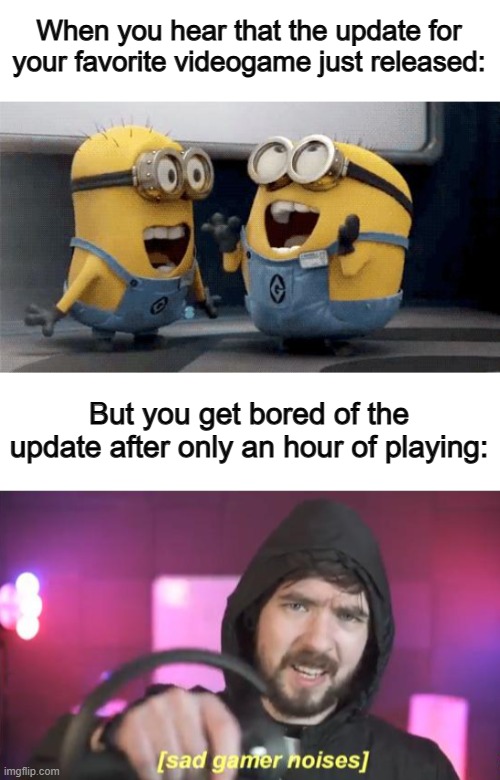 Sandbox games feel like this, like Minecraft :( | When you hear that the update for your favorite videogame just released:; But you get bored of the update after only an hour of playing: | image tagged in memes,excited minions,blank white template | made w/ Imgflip meme maker