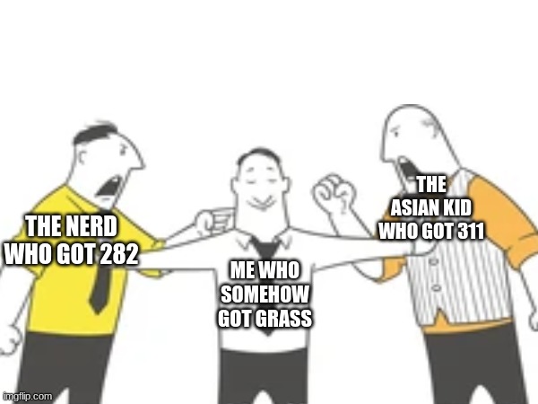 GRASS | THE NERD WHO GOT 282; THE ASIAN KID WHO GOT 311; ME WHO SOMEHOW GOT GRASS | image tagged in grass,282,311,nerd,asian | made w/ Imgflip meme maker