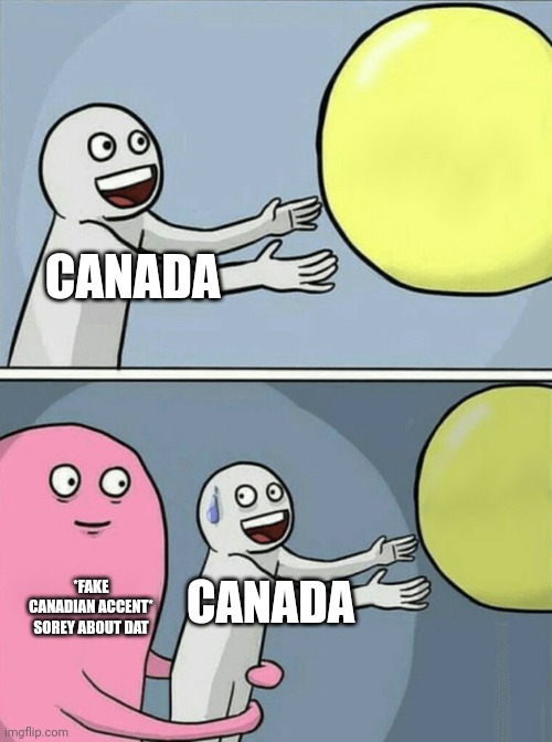canadians | CANADA; *FAKE CANADIAN ACCENT* SOREY ABOUT DAT; CANADA | image tagged in memes,running away balloon | made w/ Imgflip meme maker