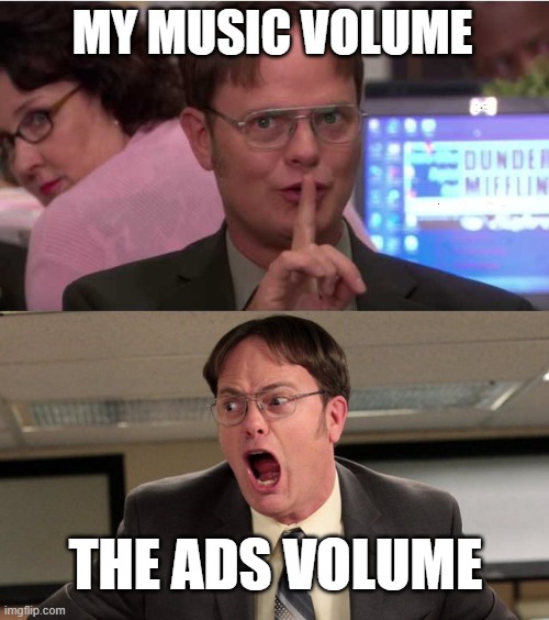 it wakes me up every time | MY MUSIC VOLUME; THE ADS VOLUME | image tagged in quiet yelling | made w/ Imgflip meme maker