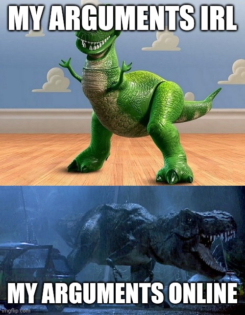 funne dinosaur meme | MY ARGUMENTS IRL; MY ARGUMENTS ONLINE | image tagged in jurassic park toy story t-rex | made w/ Imgflip meme maker