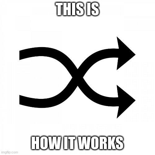 shuffle icon | THIS IS HOW IT WORKS | image tagged in shuffle icon | made w/ Imgflip meme maker