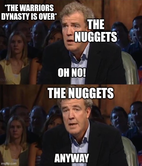 joker | *THE WARRIORS DYNASTY IS OVER*; THE NUGGETS; THE NUGGETS | image tagged in oh no anyway,sports,funny,denver | made w/ Imgflip meme maker