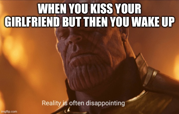 Ever happened to you? | WHEN YOU KISS YOUR GIRLFRIEND BUT THEN YOU WAKE UP | image tagged in reality is often dissapointing,memes,girlfriend,kiss,dream,wake up | made w/ Imgflip meme maker