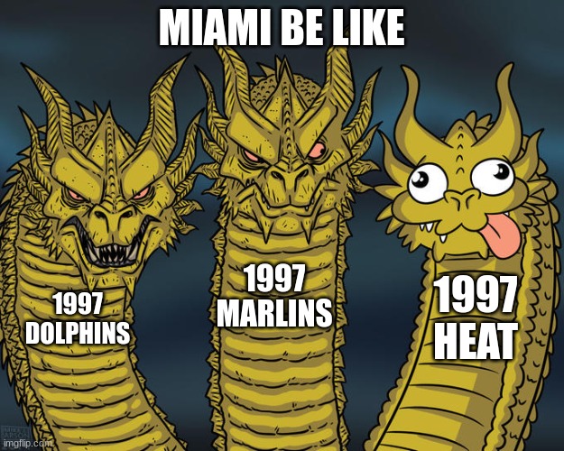 soooo true | MIAMI BE LIKE; 1997 MARLINS; 1997 HEAT; 1997 DOLPHINS | image tagged in three-headed dragon,miami,sports,funny meme | made w/ Imgflip meme maker