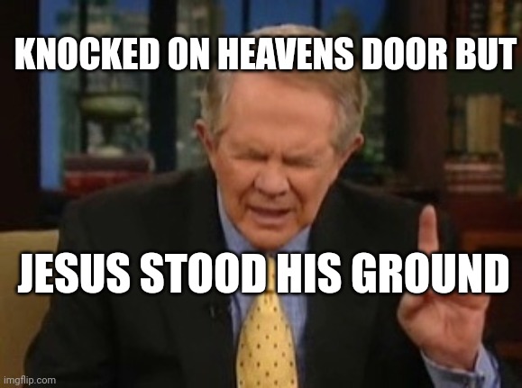 Shot him through the peep hole | KNOCKED ON HEAVENS DOOR BUT; JESUS STOOD HIS GROUND | image tagged in pat robertson,say goodbye | made w/ Imgflip meme maker